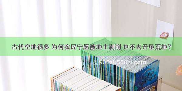 古代空地很多 为何农民宁愿被地主剥削 也不去开垦荒地？