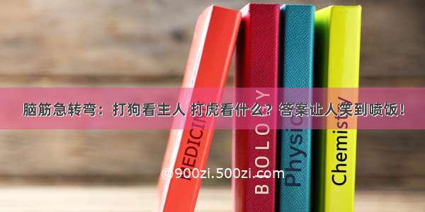 脑筋急转弯：打狗看主人 打虎看什么？答案让人笑到喷饭！