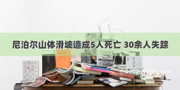 尼泊尔山体滑坡造成5人死亡 30余人失踪