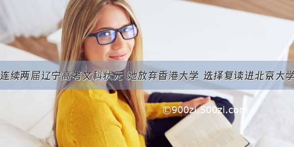 连续两届辽宁高考文科状元 她放弃香港大学 选择复读进北京大学
