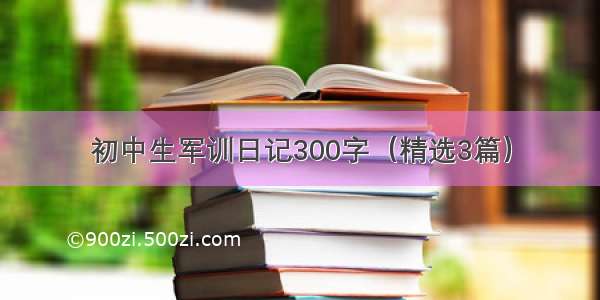 初中生军训日记300字（精选3篇）