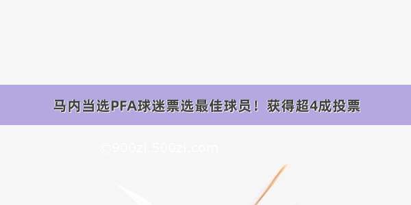 马内当选PFA球迷票选最佳球员！获得超4成投票