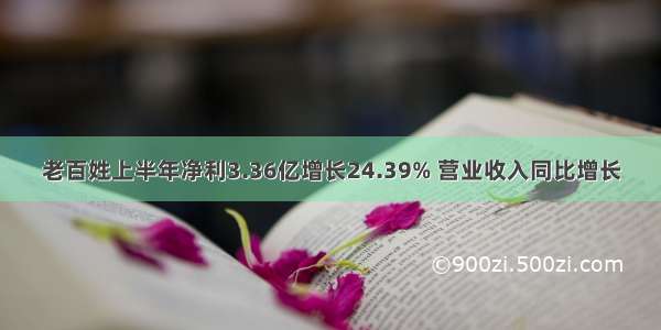 老百姓上半年净利3.36亿增长24.39% 营业收入同比增长