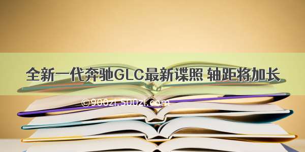 全新一代奔驰GLC最新谍照 轴距将加长