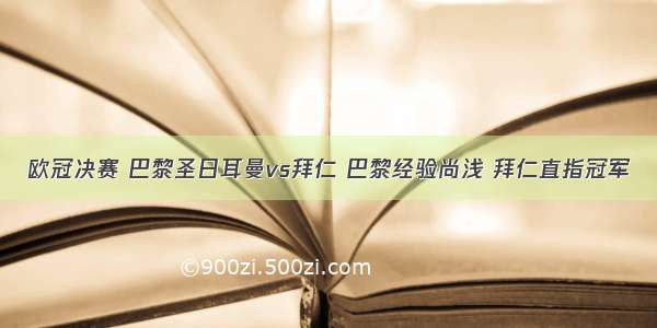 欧冠决赛 巴黎圣日耳曼vs拜仁 巴黎经验尚浅 拜仁直指冠军