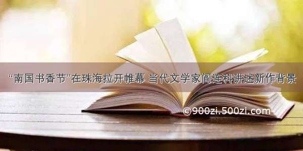 “南国书香节”在珠海拉开帷幕 当代文学家阎连科讲述新作背景