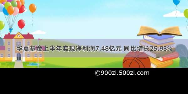 华夏基金上半年实现净利润7.48亿元 同比增长25.93%