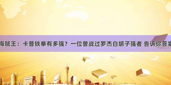 海贼王：卡普铁拳有多强？一位曾战过罗杰白胡子强者 告诉你答案