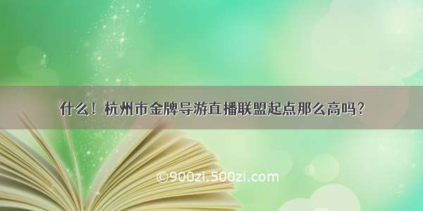 什么！杭州市金牌导游直播联盟起点那么高吗？