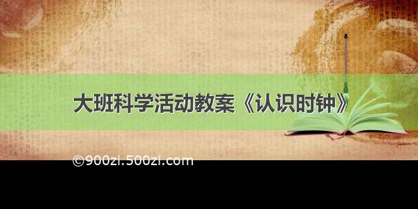 大班科学活动教案《认识时钟》