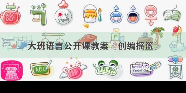 大班语言公开课教案《创编摇篮》