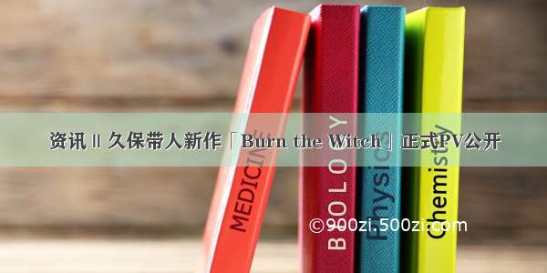 资讯 || 久保带人新作「Burn the Witch」正式PV公开