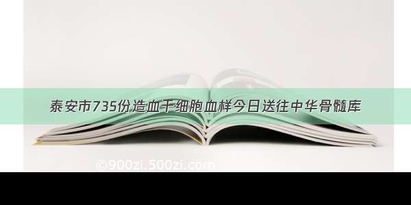 泰安市735份造血干细胞血样今日送往中华骨髓库