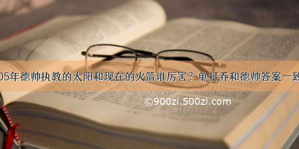 05年德帅执教的太阳和现在的火箭谁厉害？单打乔和德帅答案一致