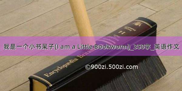 我是一个小书呆子(I am a Little Bookworm)_350字_英语作文