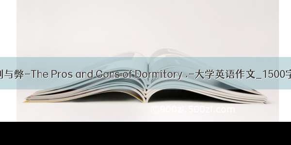 集体生活的利与弊-The Pros and Cons of Dormitory .-大学英语作文_1500字_英语作文