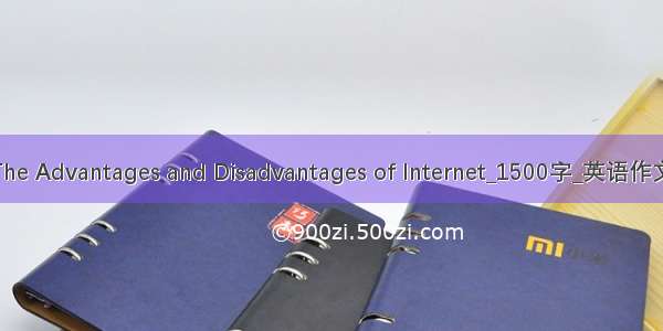 The Advantages and Disadvantages of Internet_1500字_英语作文