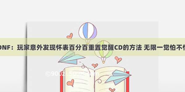 DNF：玩家意外发现怀表百分百重置觉醒CD的方法 无限一觉怕不怕