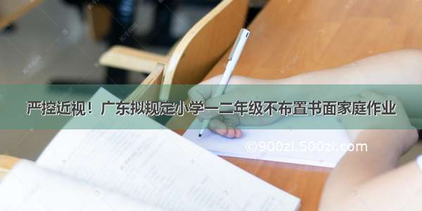 严控近视！广东拟规定小学一二年级不布置书面家庭作业