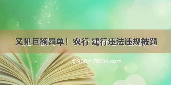 又见巨额罚单！农行 建行违法违规被罚