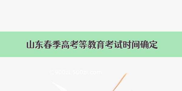 山东春季高考等教育考试时间确定