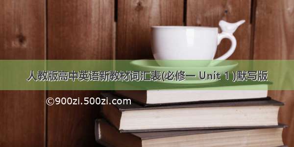 人教版高中英语新教材词汇表(必修一 Unit 1 )默写版