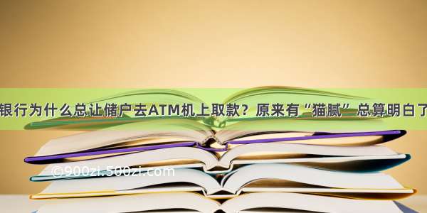 银行为什么总让储户去ATM机上取款？原来有“猫腻” 总算明白了