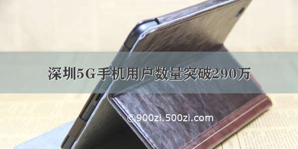 深圳5G手机用户数量突破290万