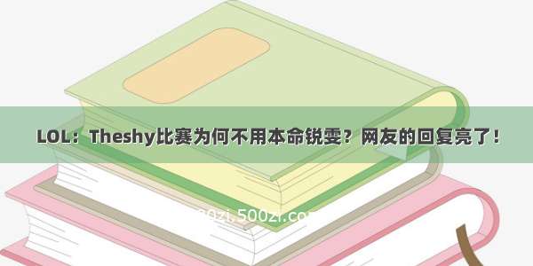 LOL：Theshy比赛为何不用本命锐雯？网友的回复亮了！