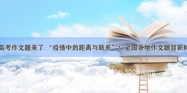 山东高考作文题来了 “疫情中的距离与联系”！全国各地作文题目新鲜出炉