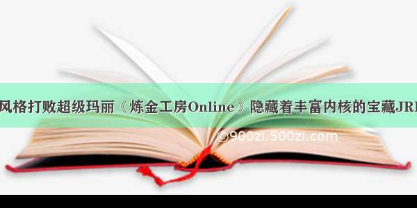 靠风格打败超级玛丽《炼金工房Online》隐藏着丰富内核的宝藏JRPG