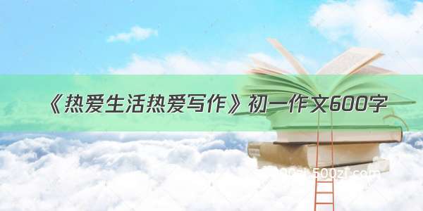 《热爱生活热爱写作》初一作文600字