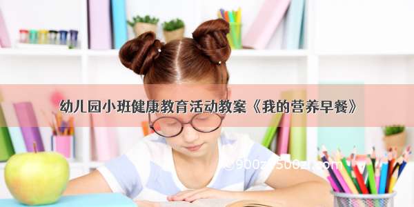 幼儿园小班健康教育活动教案《我的营养早餐》