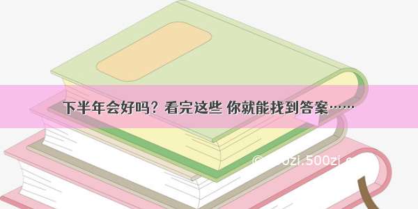 下半年会好吗？看完这些 你就能找到答案……