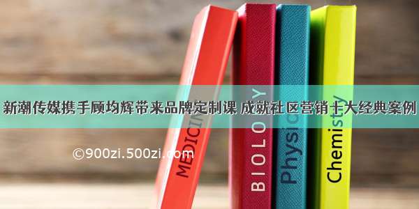 新潮传媒携手顾均辉带来品牌定制课 成就社区营销十大经典案例