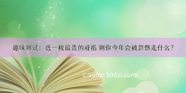 趣味测试：选一枚最贵的戒指 测你今年会被忽悠走什么？