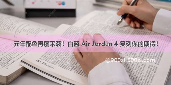 元年配色再度来袭！白蓝 Air Jordan 4 复刻你的期待！