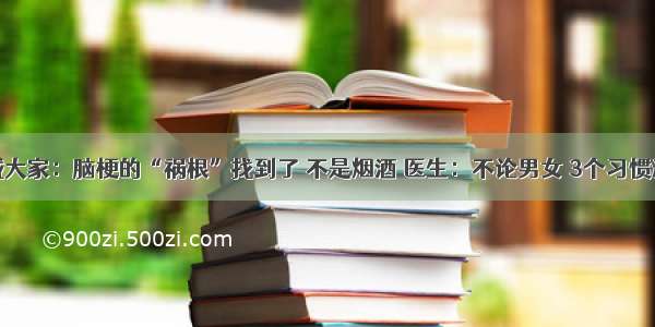 告诫大家：脑梗的“祸根”找到了 不是烟酒 医生：不论男女 3个习惯远离