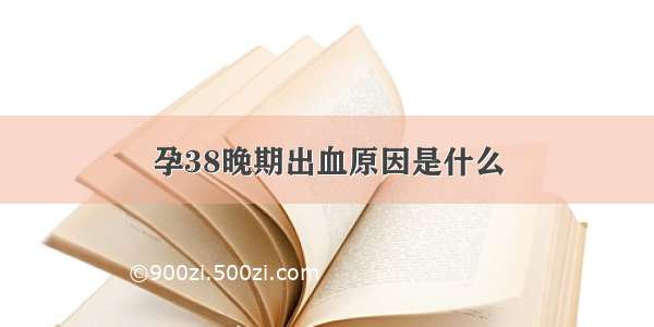 孕38晚期出血原因是什么