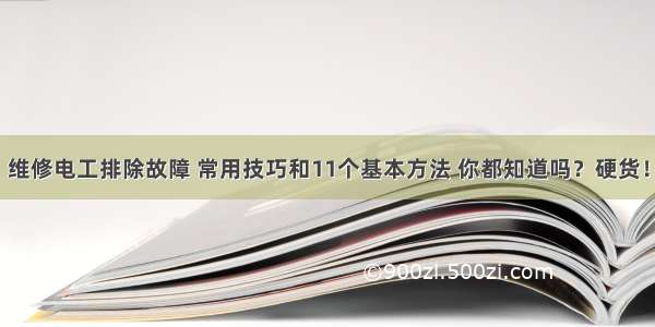 维修电工排除故障 常用技巧和11个基本方法 你都知道吗？硬货！