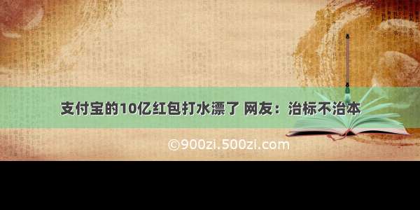 支付宝的10亿红包打水漂了 网友：治标不治本