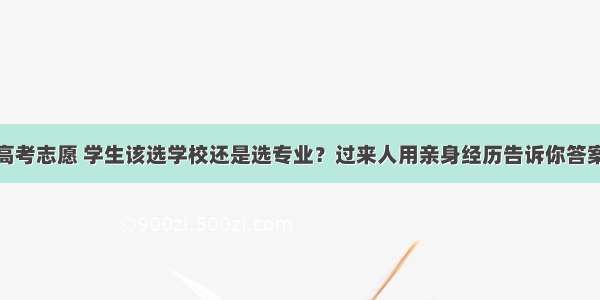 高考志愿 学生该选学校还是选专业？过来人用亲身经历告诉你答案