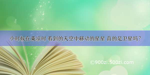 小时候在乘凉时 看到的天空中移动的星星 真的是卫星吗？