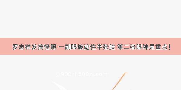 罗志祥发搞怪照 一副眼镜遮住半张脸 第二张眼神是重点！