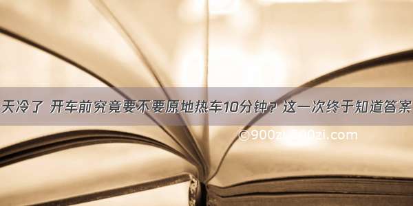 天冷了 开车前究竟要不要原地热车10分钟？这一次终于知道答案