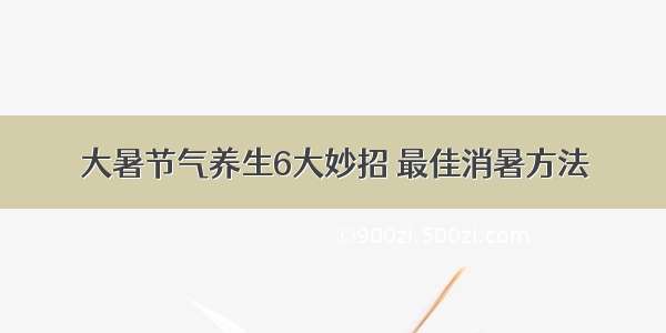 大暑节气养生6大妙招 最佳消暑方法