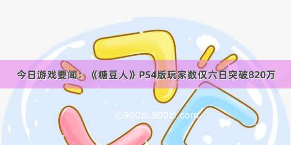 今日游戏要闻：《糖豆人》PS4版玩家数仅六日突破820万