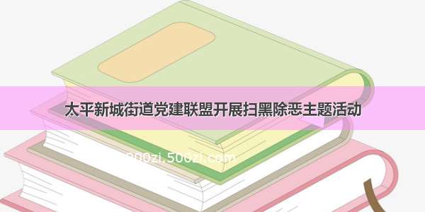 太平新城街道党建联盟开展扫黑除恶主题活动