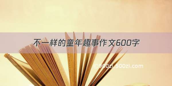 不一样的童年趣事作文600字