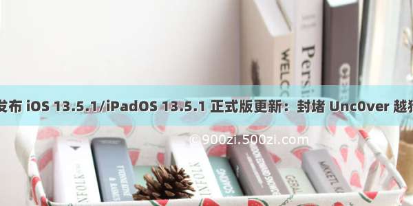 苹果发布 iOS 13.5.1/iPadOS 13.5.1 正式版更新：封堵 Unc0ver 越狱漏洞